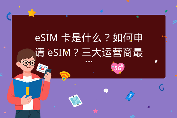 eSIM 卡是什么?如何申请 eSIM?三大运营商最新政策